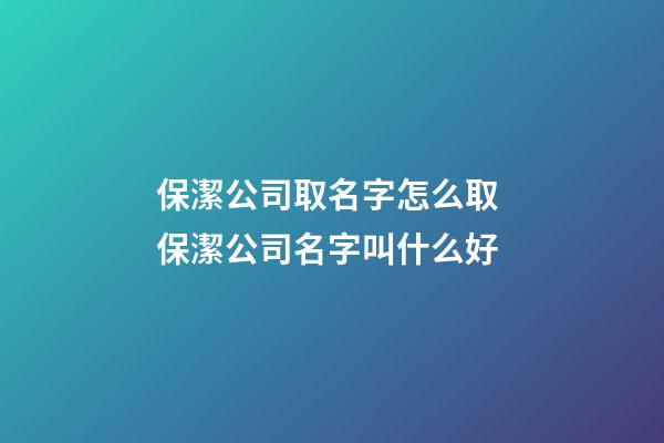 保潔公司取名字怎么取 保潔公司名字叫什么好-第1張-公司起名-玄機派